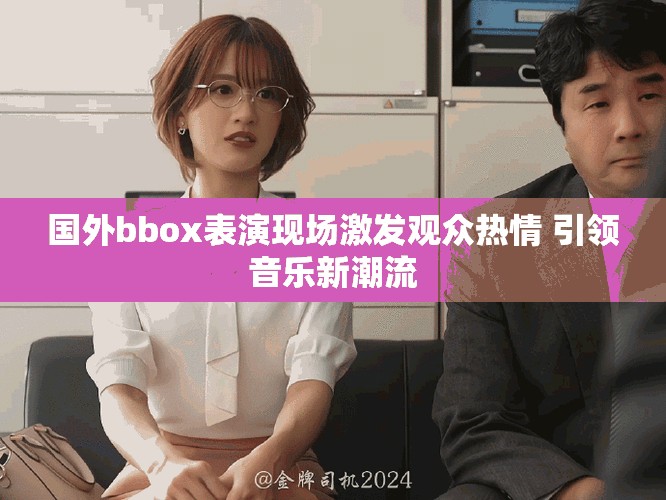 国外bbox表演现场激发观众热情 引领音乐新潮流