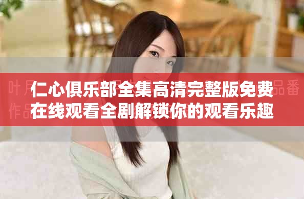仁心俱乐部全集高清完整版免费在线观看全剧解锁你的观看乐趣
