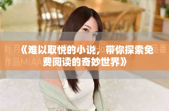 《难以取悦的小说，带你探索免费阅读的奇妙世界》