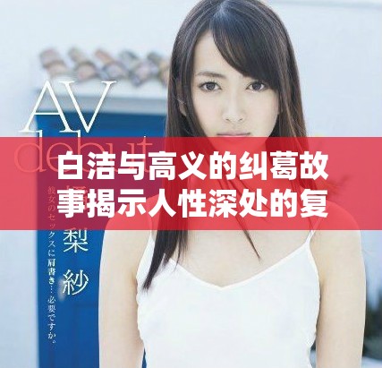 白洁与高义的纠葛故事揭示人性深处的复杂情感与道德抉择