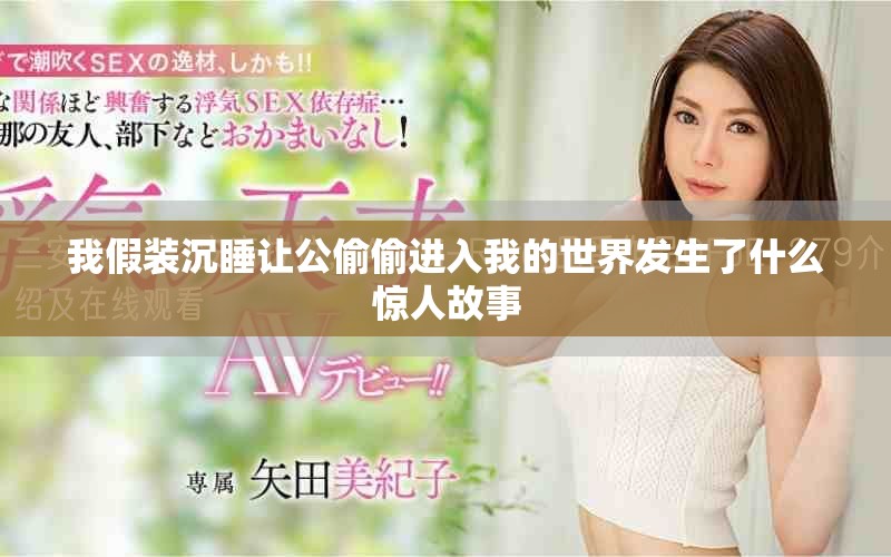 我假装沉睡让公偷偷进入我的世界发生了什么惊人故事