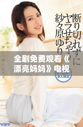 全剧免费观看《漂亮妈妈》电视剧，精彩情节尽情享受！