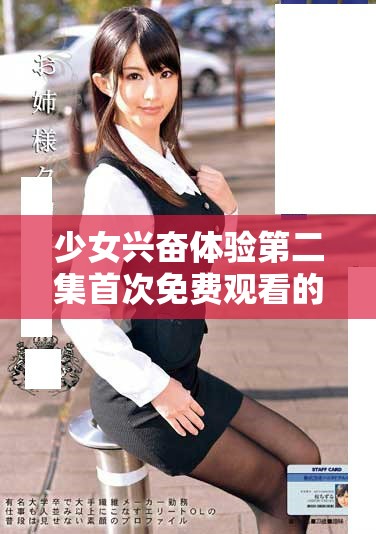 少女兴奋体验第二集首次免费观看的奇妙时刻