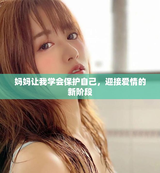 妈妈让我学会保护自己，迎接爱情的新阶段