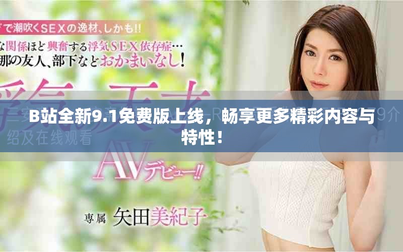 B站全新9.1免费版上线，畅享更多精彩内容与特性！
