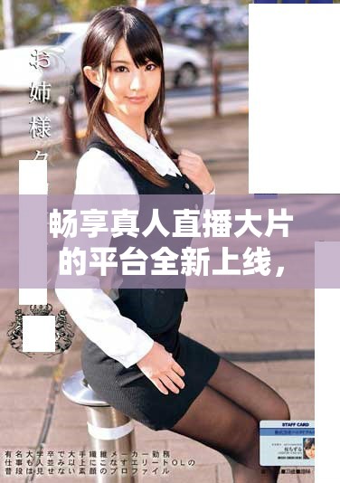 畅享真人直播大片的平台全新上线，一起体验精彩时刻！