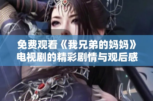 免费观看《我兄弟的妈妈》电视剧的精彩剧情与观后感分享