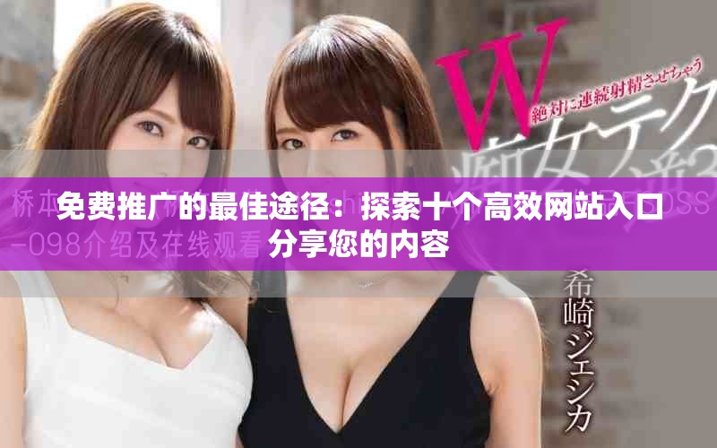 免费推广的最佳途径：探索十个高效网站入口分享您的内容