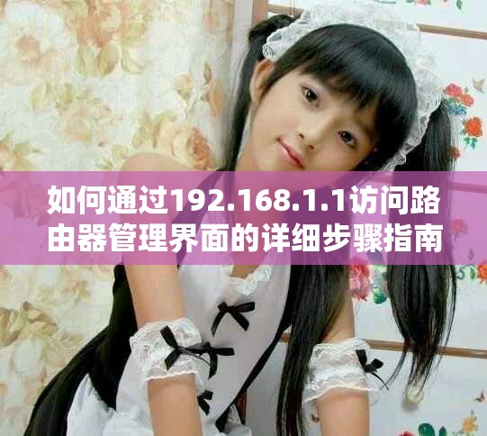 如何通过192.168.1.1访问路由器管理界面的详细步骤指南