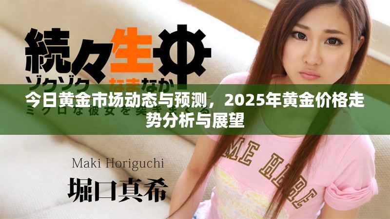 今日黄金市场动态与预测，2025年黄金价格走势分析与展望