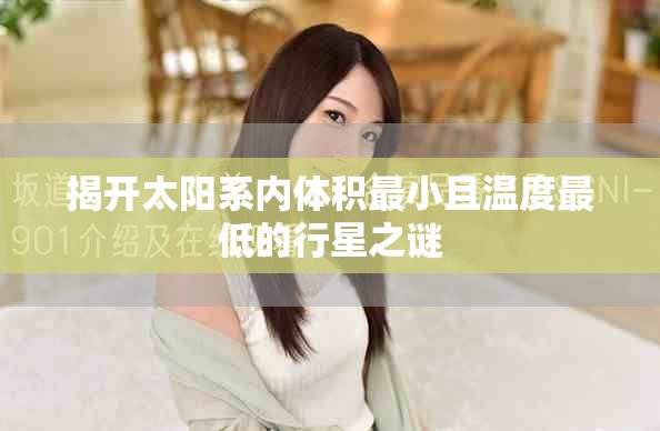 揭开太阳系内体积最小且温度最低的行星之谜