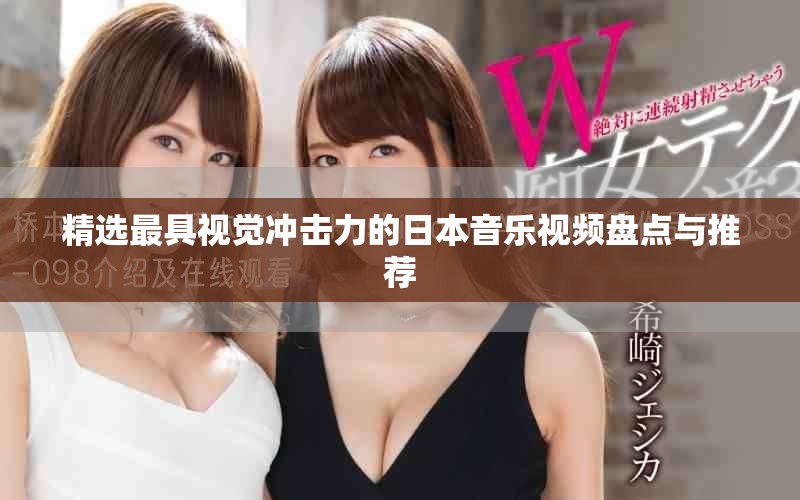 精选最具视觉冲击力的日本音乐视频盘点与推荐