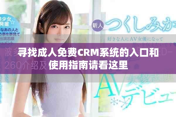 寻找成人免费CRM系统的入口和使用指南请看这里