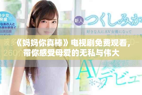 《妈妈你真棒》电视剧免费观看，带你感受母爱的无私与伟大