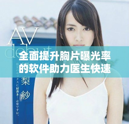 全面提升胸片曝光率的软件助力医生快速诊断和分析