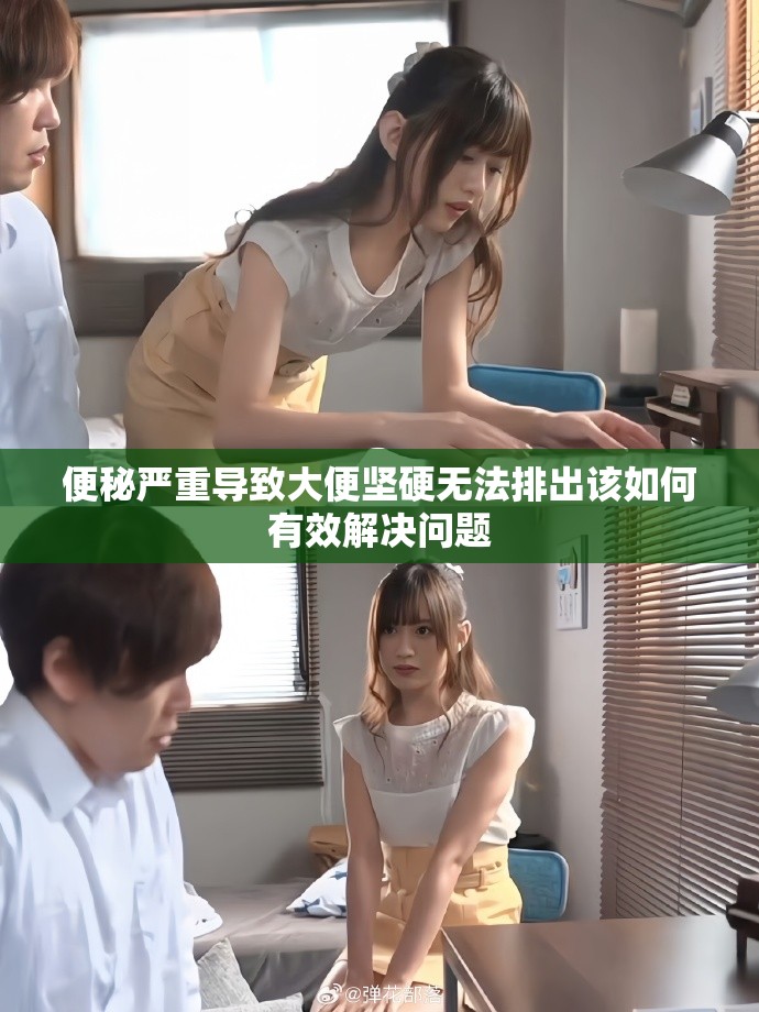 便秘严重导致大便坚硬无法排出该如何有效解决问题
