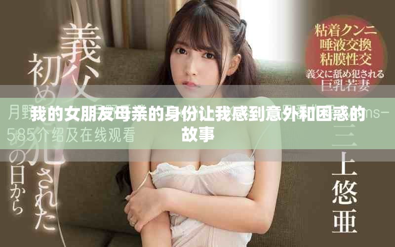 我的女朋友母亲的身份让我感到意外和困惑的故事