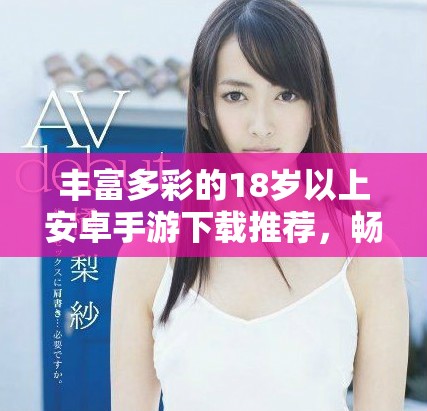 丰富多彩的18岁以上安卓手游下载推荐，畅享无限游戏乐趣