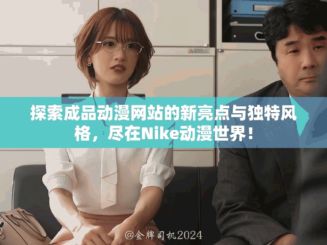探索成品动漫网站的新亮点与独特风格，尽在Nike动漫世界！