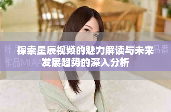 探索星辰视频的魅力解读与未来发展趋势的深入分析