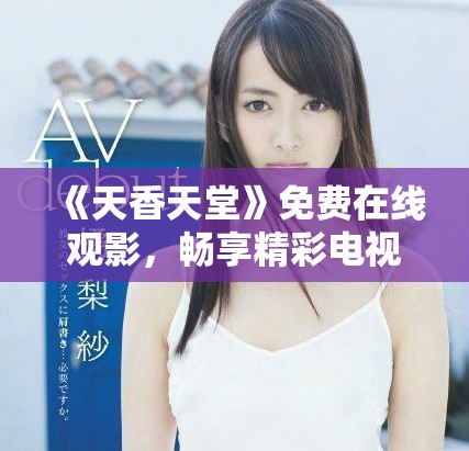 《天香天堂》免费在线观影，畅享精彩电视剧盛宴