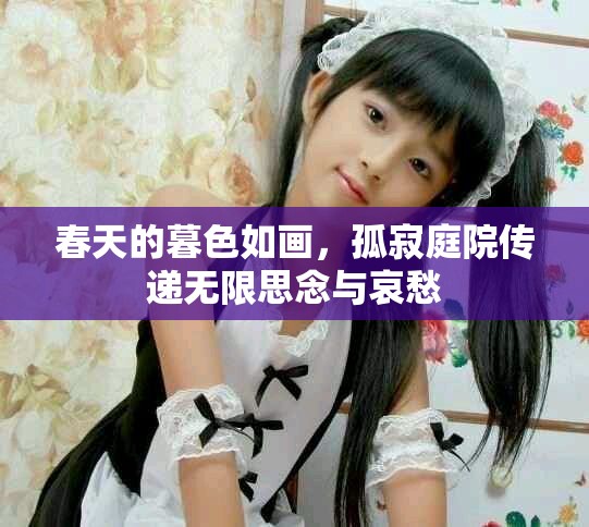 春天的暮色如画，孤寂庭院传递无限思念与哀愁