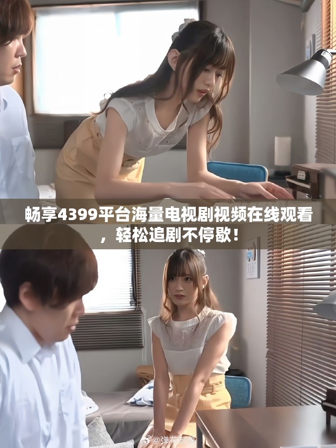 畅享4399平台海量电视剧视频在线观看，轻松追剧不停歇！