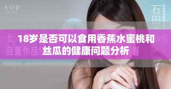 18岁是否可以食用香蕉水蜜桃和丝瓜的健康问题分析