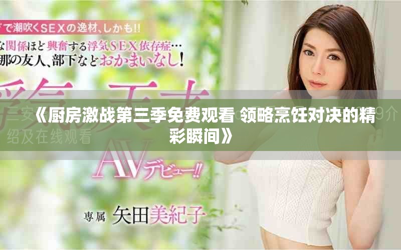 《厨房激战第三季免费观看 领略烹饪对决的精彩瞬间》