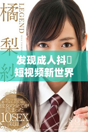 发现成人抖抈短视频新世界，享受精彩无限的视听盛宴