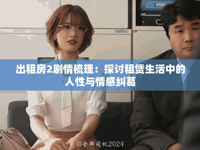 出租房2剧情梳理：探讨租赁生活中的人性与情感纠葛