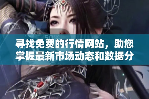 寻找免费的行情网站，助您掌握最新市场动态和数据分析工具