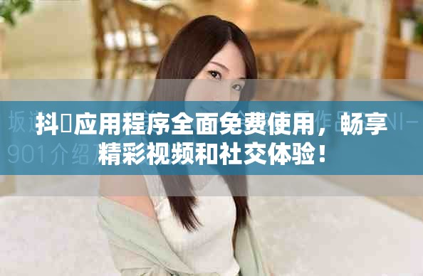 抖抈应用程序全面免费使用，畅享精彩视频和社交体验！