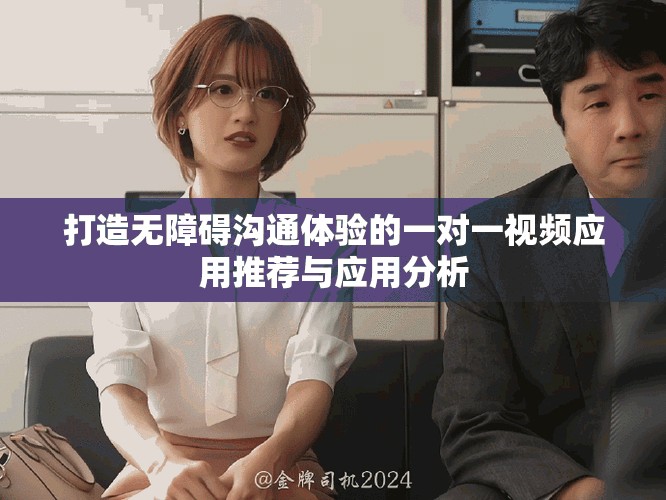 打造无障碍沟通体验的一对一视频应用推荐与应用分析