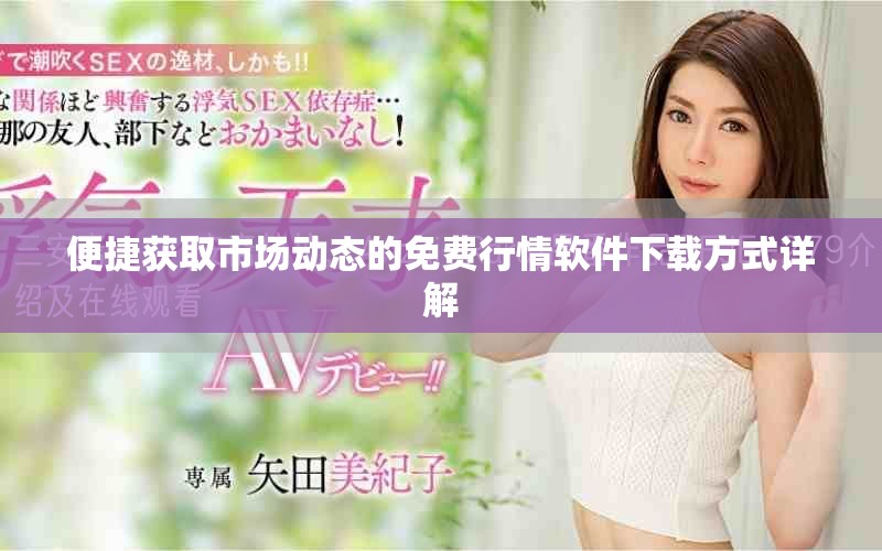 便捷获取市场动态的免费行情软件下载方式详解