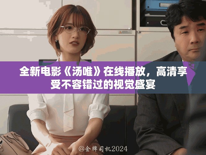 全新电影《汤唯》在线播放，高清享受不容错过的视觉盛宴
