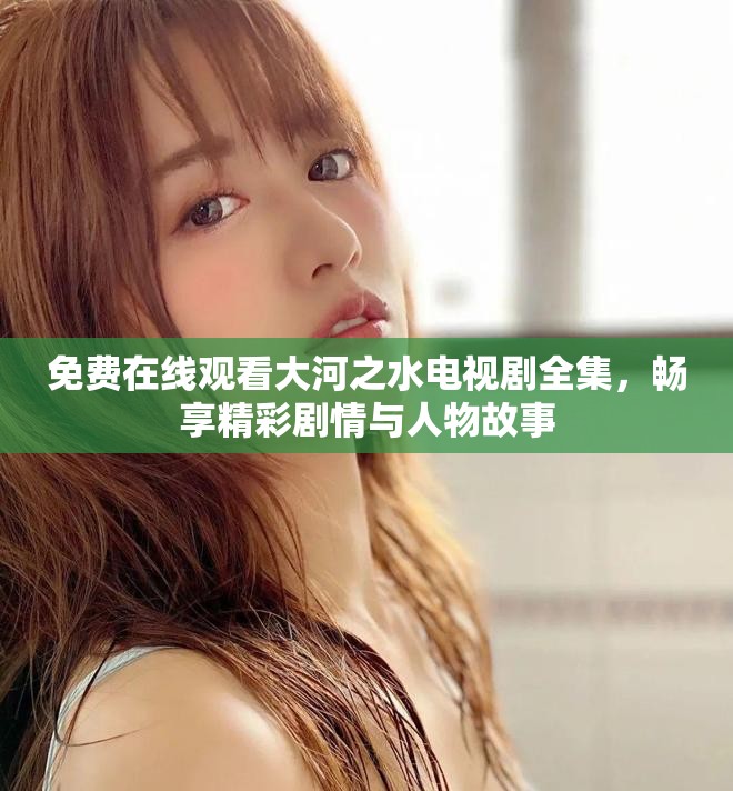 免费在线观看大河之水电视剧全集，畅享精彩剧情与人物故事
