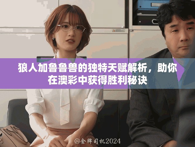 狼人加鲁鲁兽的独特天赋解析，助你在澳彩中获得胜利秘诀