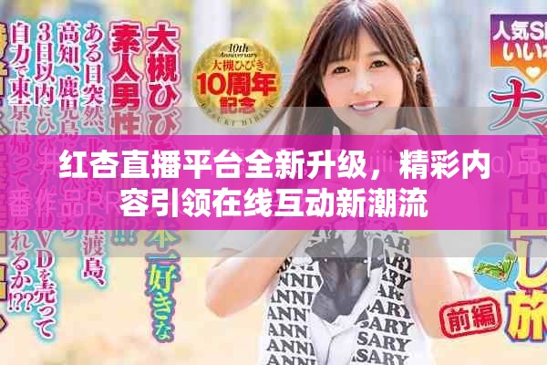 红杏直播平台全新升级，精彩内容引领在线互动新潮流