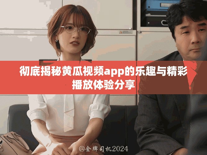 彻底揭秘黄瓜视频app的乐趣与精彩播放体验分享