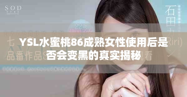 YSL水蜜桃86成熟女性使用后是否会变黑的真实揭秘
