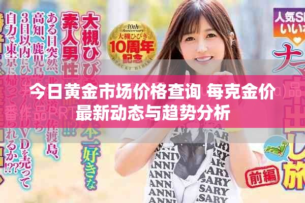 今日黄金市场价格查询 每克金价最新动态与趋势分析