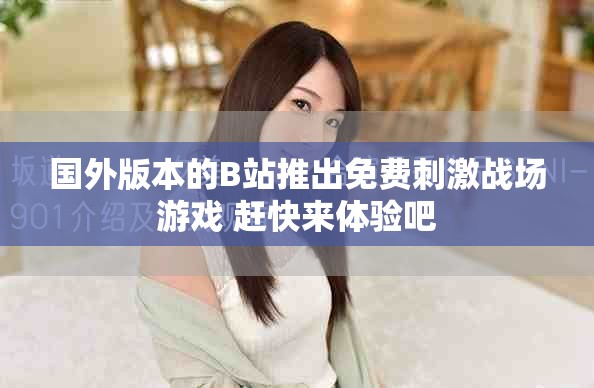 国外版本的B站推出免费刺激战场游戏 赶快来体验吧
