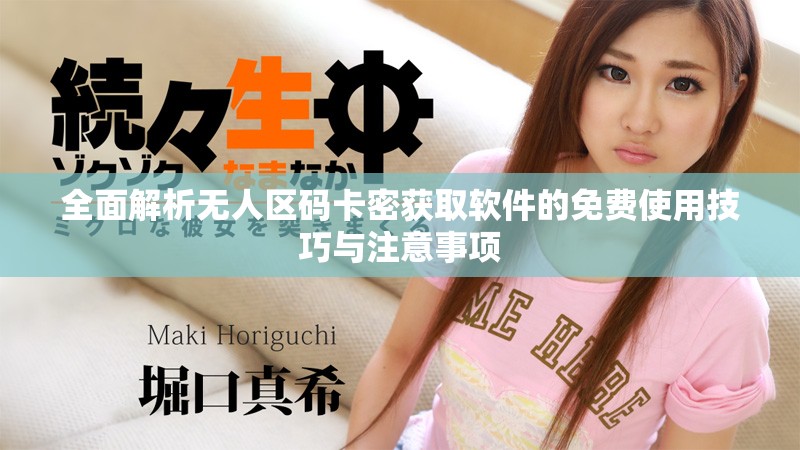 全面解析无人区码卡密获取软件的免费使用技巧与注意事项