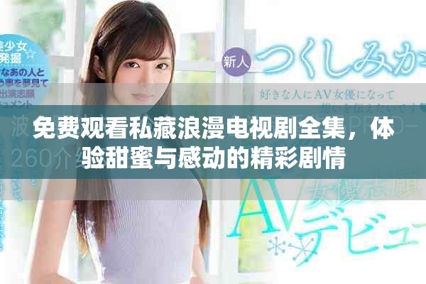 免费观看私藏浪漫电视剧全集，体验甜蜜与感动的精彩剧情