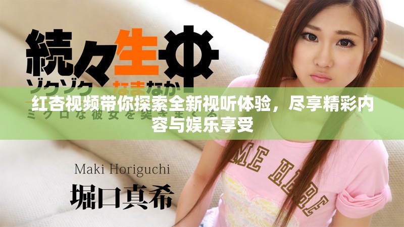 红杏视频带你探索全新视听体验，尽享精彩内容与娱乐享受