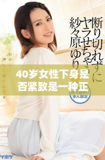 40岁女性下身是否紧致是一种正常现象的深度探讨