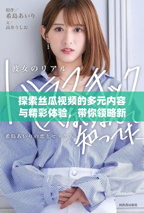 探索丝瓜视频的多元内容与精彩体验，带你领略新视界