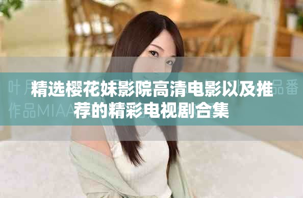 精选樱花妹影院高清电影以及推荐的精彩电视剧合集