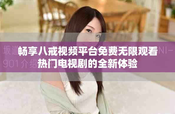 畅享八戒视频平台免费无限观看热门电视剧的全新体验